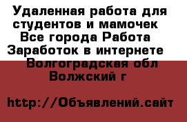 Удаленная работа для студентов и мамочек - Все города Работа » Заработок в интернете   . Волгоградская обл.,Волжский г.